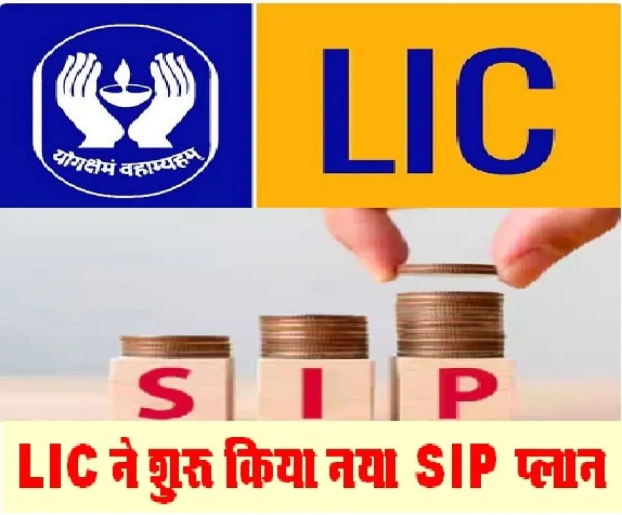 आ गया LIC का नया SIP प्लान, दिहाड़ी मजदूर भी कर सकेंगे 100 रुपये से निवेश