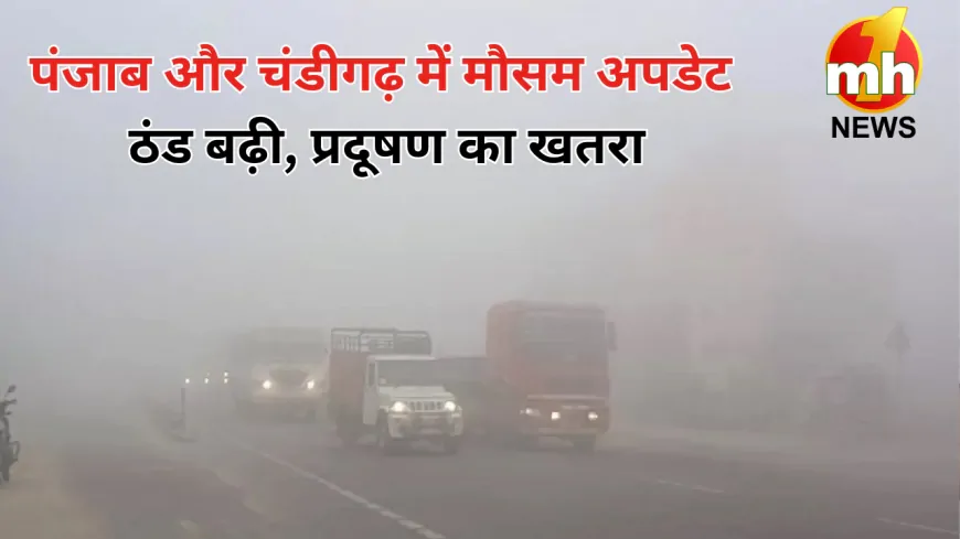 पंजाब-चंडीगढ़ में बढ़ी ठंड ! मौसम विभाग ने जारी किया बर्फबारी का अलर्ट, जानें इन शहरों का तापमान