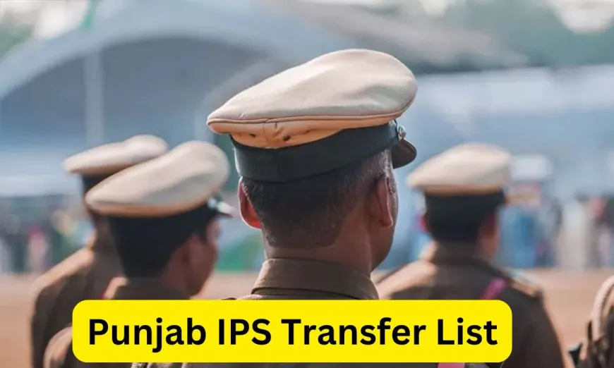 पंजाब में IPS अधिकारियों का Transfer, देखें पूरी लिस्ट