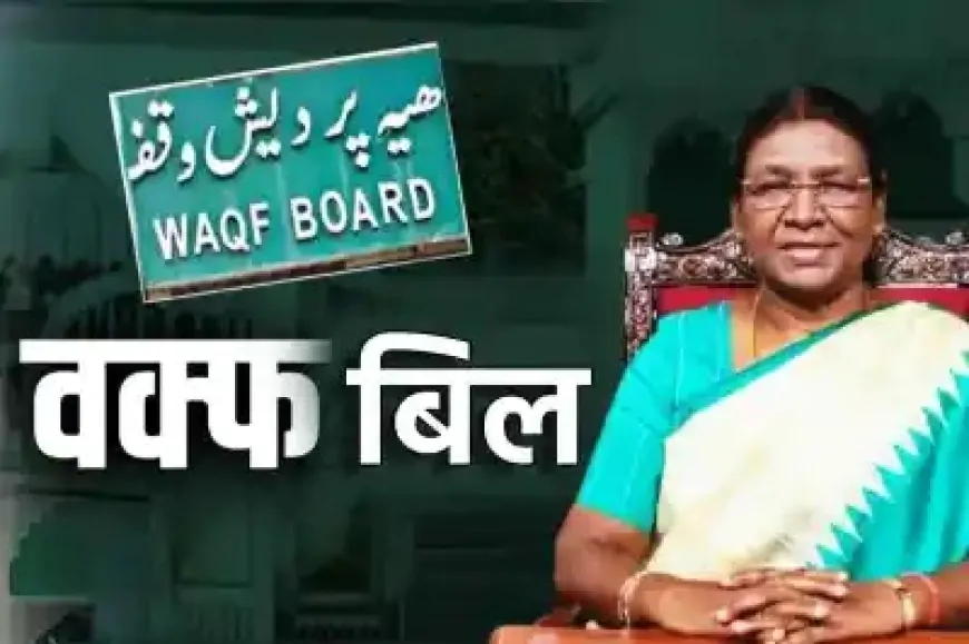 वक्फ संशोधन बिल को मिली राष्ट्रपति की मंजूरी, अस्तित्व में आया नया कानून