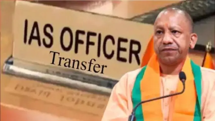 उत्तर प्रदेश में बड़ा प्रशासनिक फेरबदल, 33 IAS अधिकारियों का किया गया तबादला