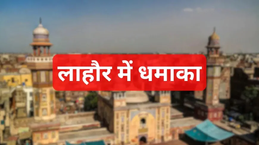 भारत-पाक टेंशन के बीच लाहौर में सीरियल ब्लास्ट ,अफरा-तफरी का माहौल