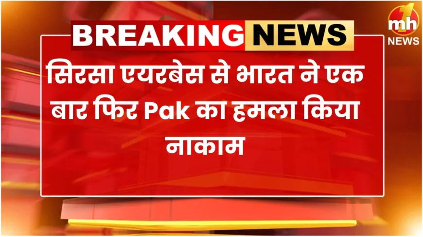 सिरसा एयरबेस से भारत ने एक बार फिर Pak का हमला किया नाकाम