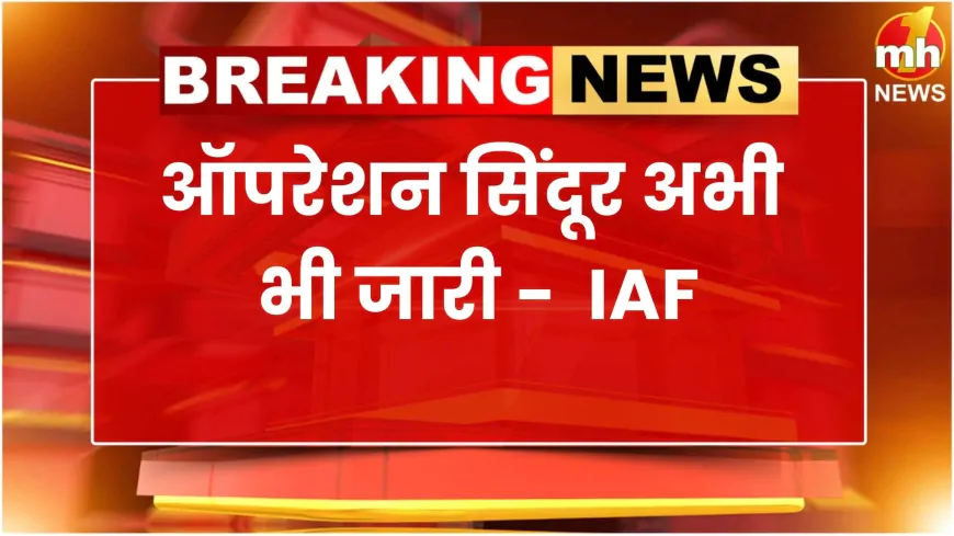 भारतीय वायु सेना का बड़ा बयान, ‘ऑपरेशन सिंदूर’ अभी जारी, IAF ने सोशल मीडिया पर पोस्ट कर दी जानकारी