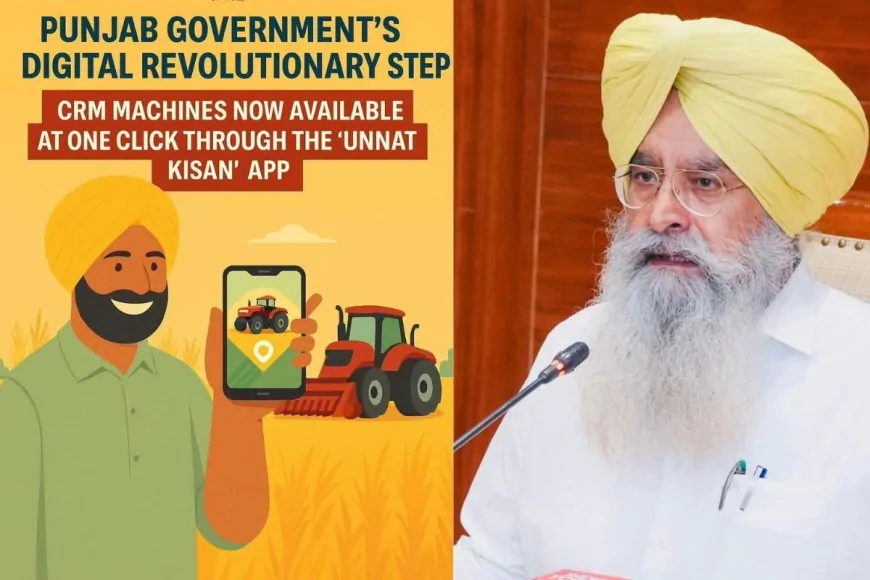 पंजाब सरकार का डिजिटल क्रांतिकारी कदम: ‘उन्नत किसान’ ऐप से सी.आर.एम. मशीनें अब एक क्लिक पर उपलब्ध