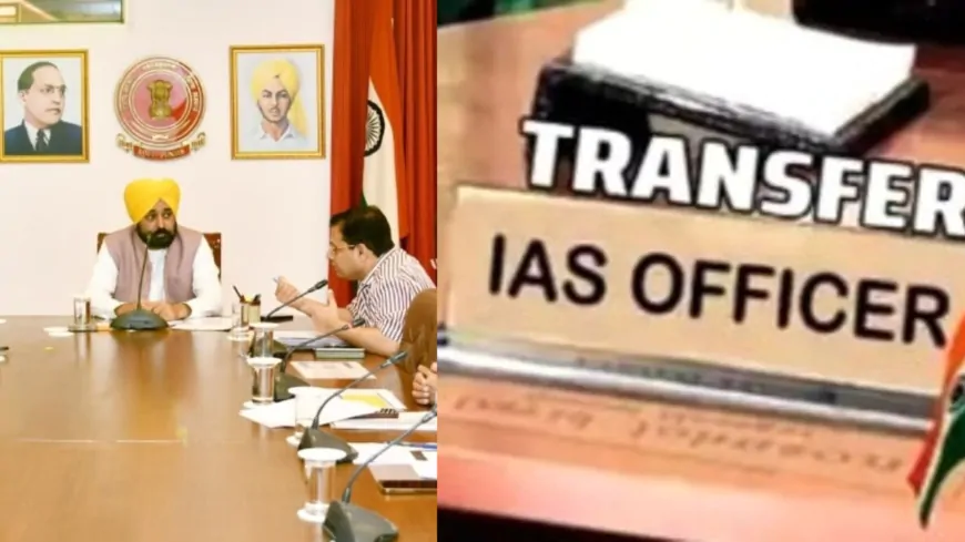 पंजाब में बड़ा प्रशासनिक फेरबदल, 6 IAS अधिकारियों का तबादला, 3 जिलों के बदले DC