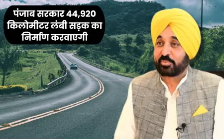 Punjab : 16,209 करोड़ की लागत से बनेगी 44,920 किमी लंबी सड़कें – CM भगवंत सिंह मान