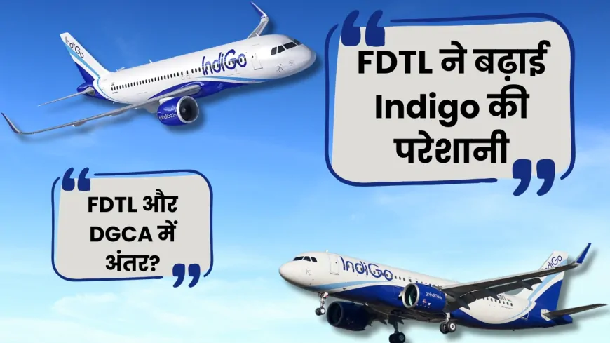 FDTL के कारण बढ़ी Indigo की मुश्किलें, जानें FDTL और DGCA में क्या है अंतर ?