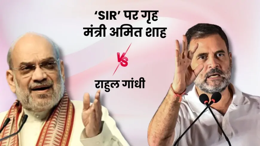 लोकसभा में ‘SIR’ पर ‘सियासी भूचाल’, गृह मंत्री अमित शाह और राहुल गांधी आमने-सामने