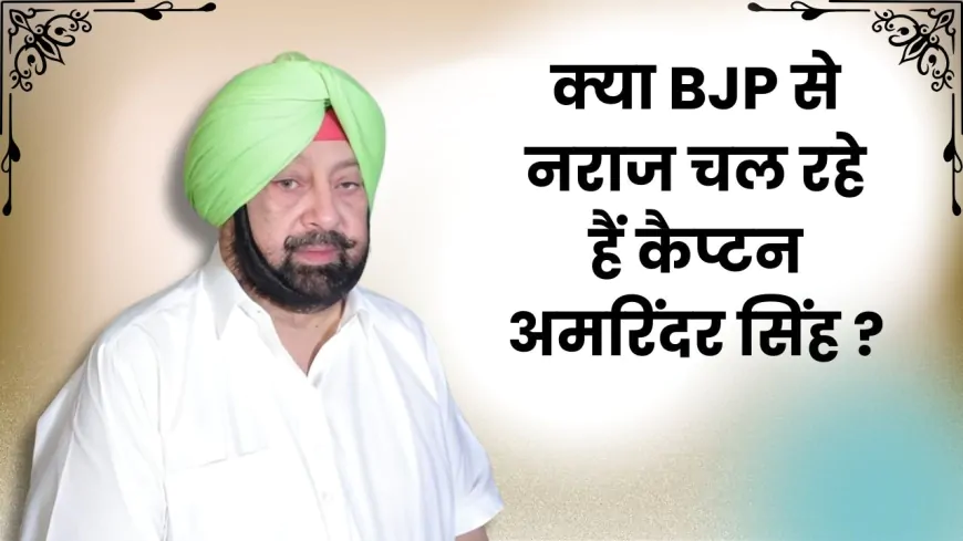 क्या BJP से नराज चल रहे हैं कैप्टन अमरिंदर सिंह ?